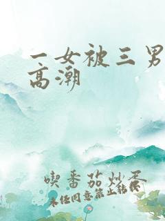 一女被三男c到高潮