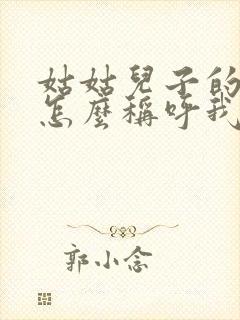 姑姑儿子的孩子怎么称呼我