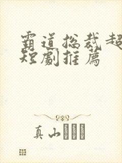 霸道总裁超虐的短剧推荐