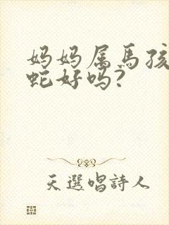 妈妈属马孩子属蛇好吗?