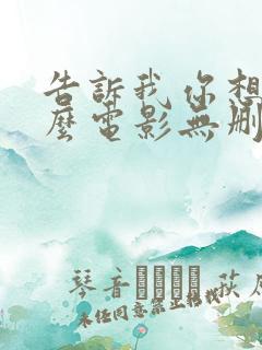 告诉我你想要什么电影无删减