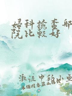 妇科检查哪家医院比较好