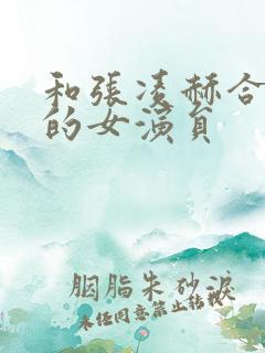 和张凌赫合作过的女演员