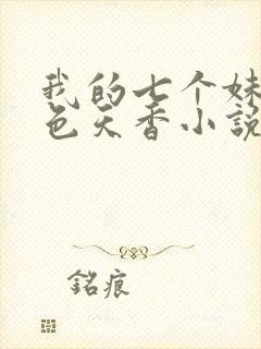 我的七个妹妹国色天香小说下载