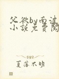 父欲by南波万小说免费阅读笔趣阁