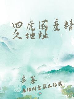 四虎国产精品永久地址