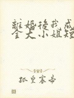 离婚后我成了千金大小姐短剧