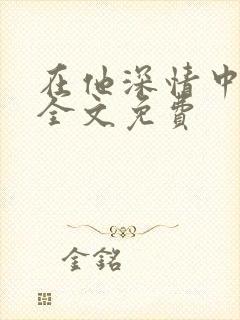 在他深情中陨落全文免费