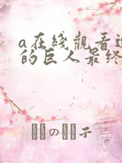 a在线观看进击的巨人最终季part2 a在线观看进击的巨人最终季part2