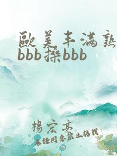 欧美丰满熟妇bbbb搡bbb
