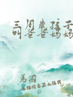 三周岁孩子只会叫爸爸妈妈正常吗