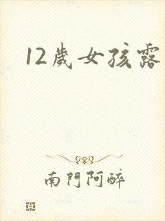 12岁女孩露胸 12岁女孩露胸