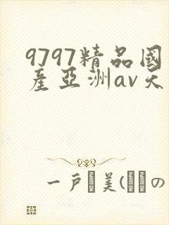9797精品国产亚洲av天堂