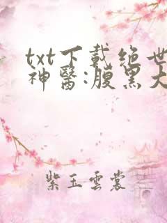 txt下载绝世神医:腹黑大小姐