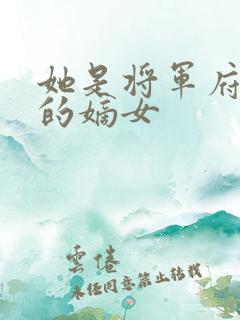 她是将军府唯一的嫡女