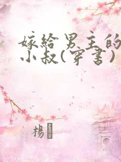嫁给男主的残疾小叔(穿书) 嫁给男主的残疾小叔(穿书)