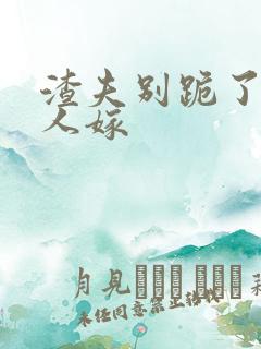 渣夫别跪了,夫人嫁