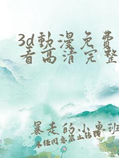 3d动漫免费观看高清完整版在线观看