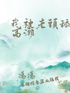 我被老头舔到了高潮