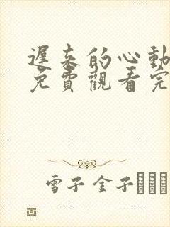 迟来的心动短剧免费观看完整版