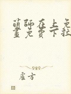 萌师在上免费漫画免费下拉