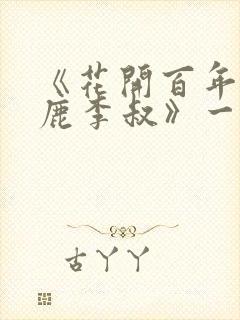 《花开百年赵小鹿李叔》一百章