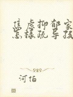 焦虑抑郁家长该怎样疏导孩子