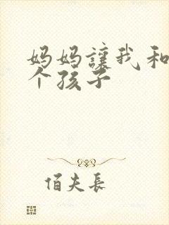 妈妈让我和她生个孩子