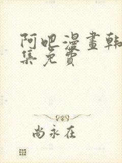 阿吧漫画韩漫全集免费