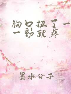 胸口扭了一下,一动就疼