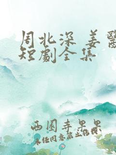 周北深 姜医生短剧全集
