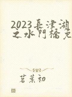 2023长津湖之水门桥免费 2023长津湖之水门桥免费