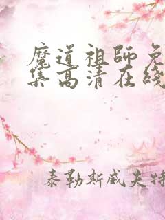 魔道祖师免费全集高清在线观看 魔道祖师免费全集高清在线观看