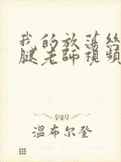 我的放荡丝袜美腿老师视频