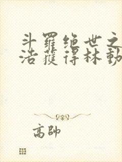 斗罗绝世之霍雨浩获得林动传承小说