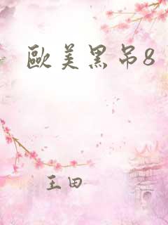欧美黑吊8 欧美黑吊8