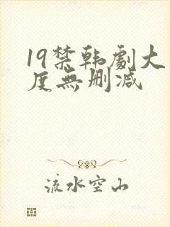 19禁韩剧大尺度无删减