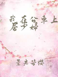 我在公车上玩邻居少妇