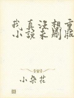 我真没想重生啊小说未删版全集