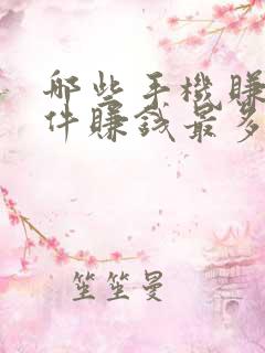 哪些手机赚钱软件赚钱最多最可靠