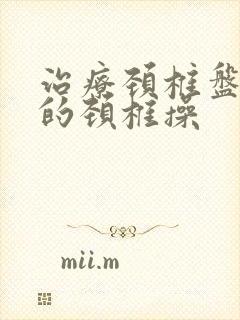 治疗颈椎盘突出的颈椎操