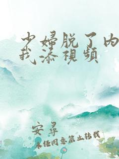 少妇脱了内裤让我添视频