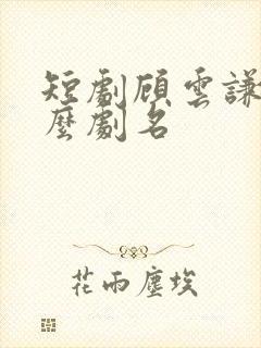 短剧顾云谦是什么剧名