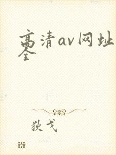 高清av网址大全 高清av网址大全
