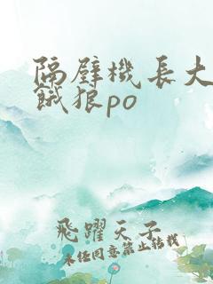 隔壁机长大叔是饿狼po