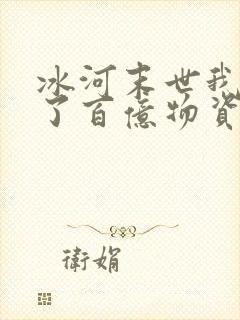 冰河末世我囤积了百亿物资张奕方雨晴