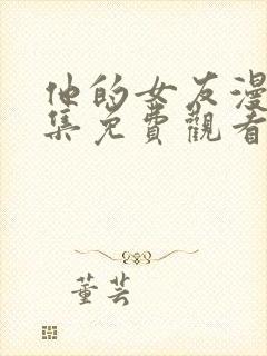 他的女友漫画全集免费观看