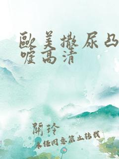 欧美撒尿凸凹嘘嘘高清