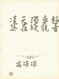 凌天独尊动漫全集在线观看免费