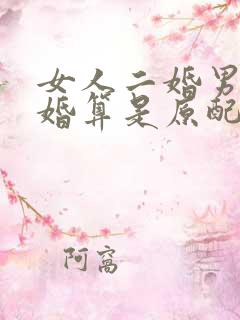 女人二婚男人头婚算是原配吗
